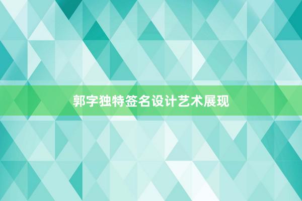 郭字独特签名设计艺术展现